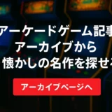 アーケードゲーム記事アーカイブから懐かしの名作を探せます